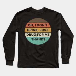 Oh I Dont Drink Just Drugs for Me Thanks Long Sleeve T-Shirt